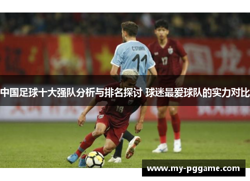 中国足球十大强队分析与排名探讨 球迷最爱球队的实力对比