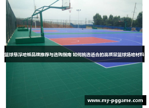 篮球悬浮地板品牌推荐与选购指南 如何挑选适合的高质量篮球场地材料