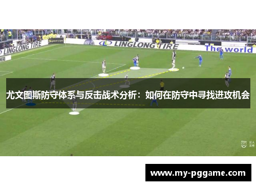尤文图斯防守体系与反击战术分析：如何在防守中寻找进攻机会