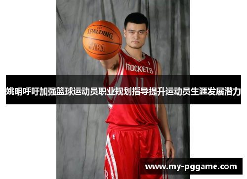 姚明呼吁加强篮球运动员职业规划指导提升运动员生涯发展潜力