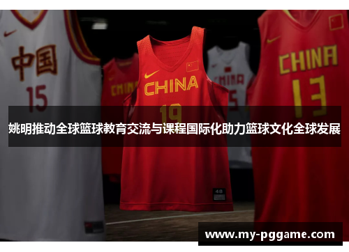 姚明推动全球篮球教育交流与课程国际化助力篮球文化全球发展