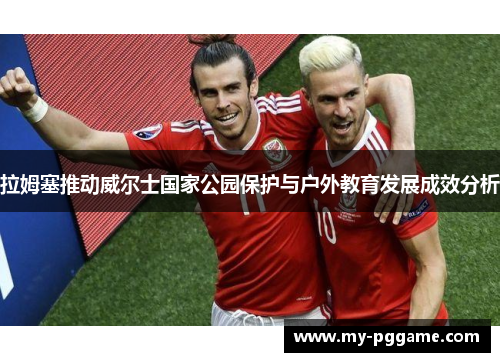 拉姆塞推动威尔士国家公园保护与户外教育发展成效分析