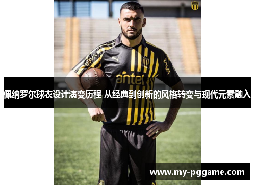 佩纳罗尔球衣设计演变历程 从经典到创新的风格转变与现代元素融入