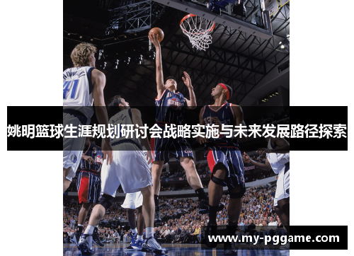 姚明篮球生涯规划研讨会战略实施与未来发展路径探索