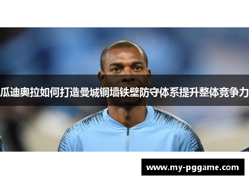 瓜迪奥拉如何打造曼城铜墙铁壁防守体系提升整体竞争力