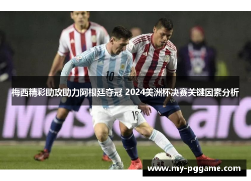 梅西精彩助攻助力阿根廷夺冠 2024美洲杯决赛关键因素分析
