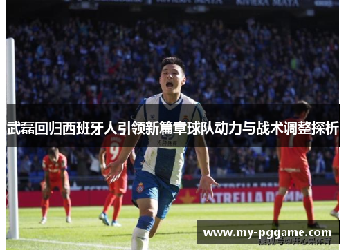 武磊回归西班牙人引领新篇章球队动力与战术调整探析
