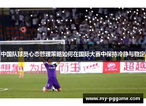 中国队球员心态管理策略如何在国际大赛中保持冷静与稳定