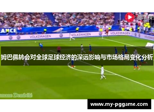 姆巴佩转会对全球足球经济的深远影响与市场格局变化分析