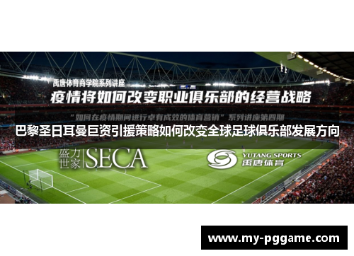 巴黎圣日耳曼巨资引援策略如何改变全球足球俱乐部发展方向