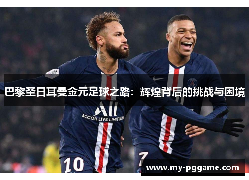 巴黎圣日耳曼金元足球之路：辉煌背后的挑战与困境