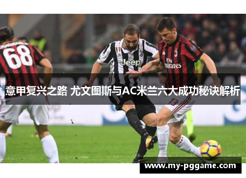 意甲复兴之路 尤文图斯与AC米兰六大成功秘诀解析