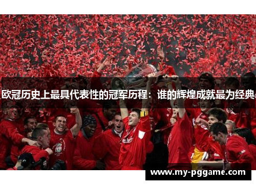 欧冠历史上最具代表性的冠军历程：谁的辉煌成就最为经典