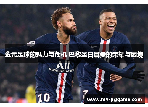 金元足球的魅力与危机 巴黎圣日耳曼的荣耀与困境