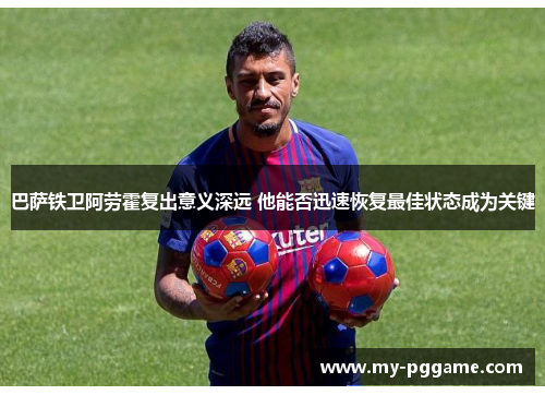 巴萨铁卫阿劳霍复出意义深远 他能否迅速恢复最佳状态成为关键