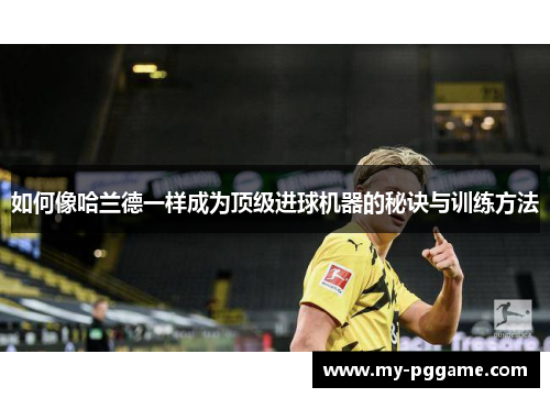 如何像哈兰德一样成为顶级进球机器的秘诀与训练方法