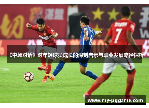 《中场对话》对年轻球员成长的深刻启示与职业发展路径探析