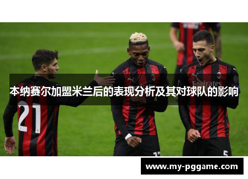 本纳赛尔加盟米兰后的表现分析及其对球队的影响