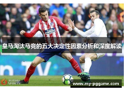 皇马淘汰马竞的五大决定性因素分析和深度解读