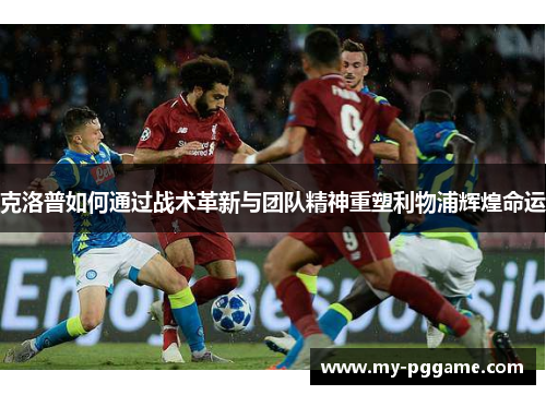 克洛普如何通过战术革新与团队精神重塑利物浦辉煌命运