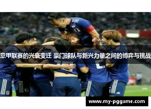 意甲联赛的兴衰变迁 豪门球队与新兴力量之间的博弈与挑战