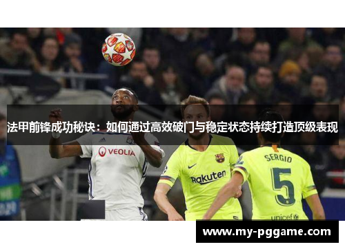 法甲前锋成功秘诀：如何通过高效破门与稳定状态持续打造顶级表现