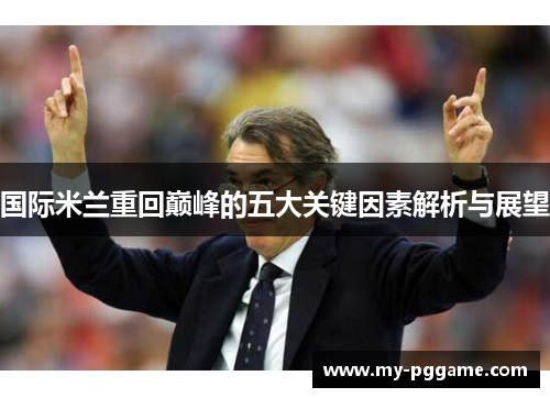 国际米兰重回巅峰的五大关键因素解析与展望