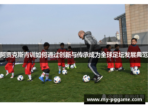 阿贾克斯青训如何通过创新与传承成为全球足坛发展典范