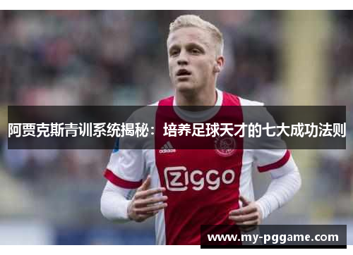 阿贾克斯青训系统揭秘：培养足球天才的七大成功法则