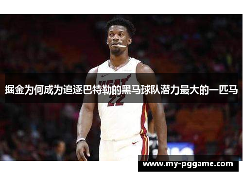 掘金为何成为追逐巴特勒的黑马球队潜力最大的一匹马