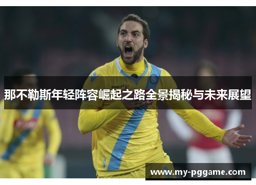 那不勒斯年轻阵容崛起之路全景揭秘与未来展望