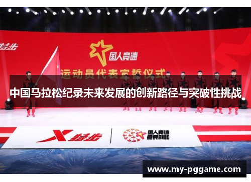 中国马拉松纪录未来发展的创新路径与突破性挑战