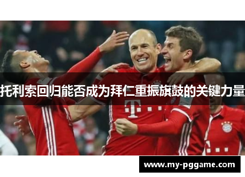托利索回归能否成为拜仁重振旗鼓的关键力量