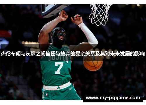 杰伦布朗与灰熊之间信任与放弃的复杂关系及其对未来发展的影响