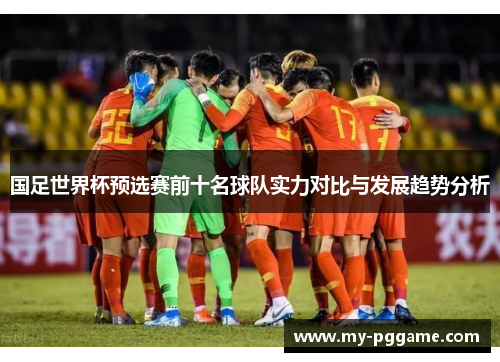 国足世界杯预选赛前十名球队实力对比与发展趋势分析