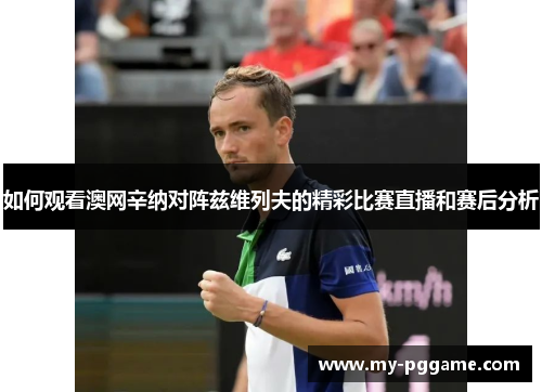 如何观看澳网辛纳对阵兹维列夫的精彩比赛直播和赛后分析