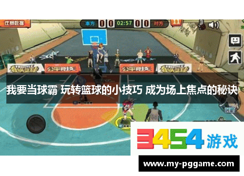 我要当球霸 玩转篮球的小技巧 成为场上焦点的秘诀