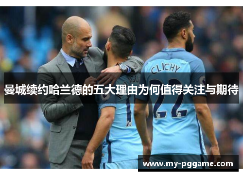 曼城续约哈兰德的五大理由为何值得关注与期待