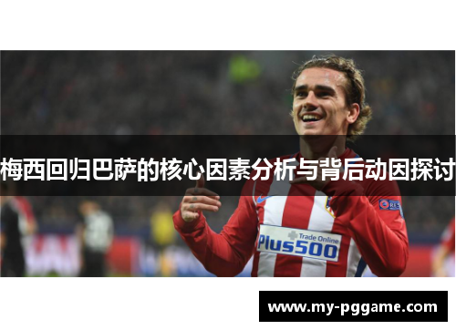 梅西回归巴萨的核心因素分析与背后动因探讨