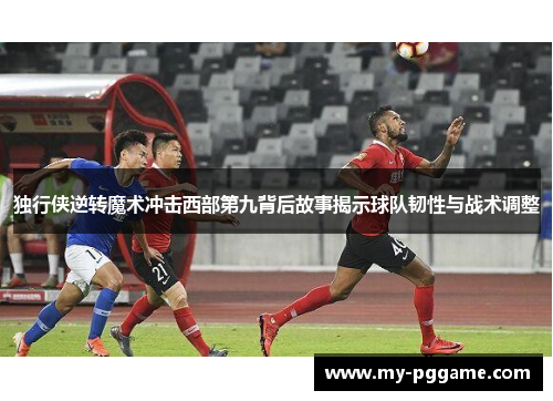 独行侠逆转魔术冲击西部第九背后故事揭示球队韧性与战术调整