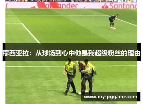 穆西亚拉：从球场到心中他是我超级粉丝的理由