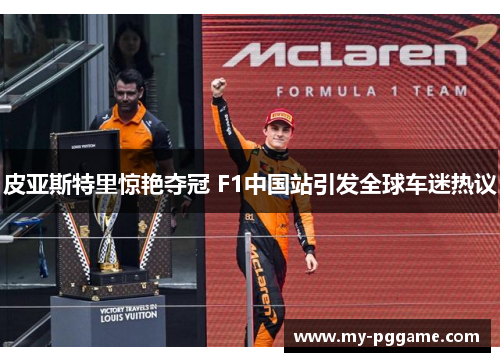 皮亚斯特里惊艳夺冠 F1中国站引发全球车迷热议