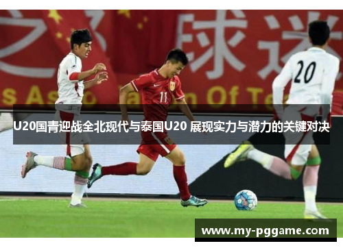 U20国青迎战全北现代与泰国U20 展现实力与潜力的关键对决