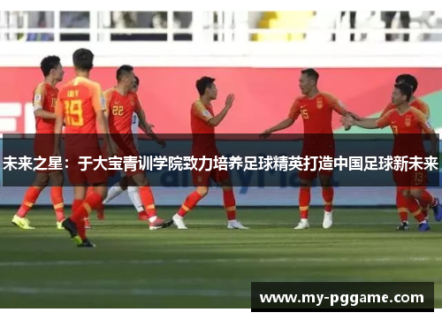 未来之星：于大宝青训学院致力培养足球精英打造中国足球新未来