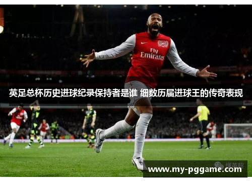 英足总杯历史进球纪录保持者是谁 细数历届进球王的传奇表现