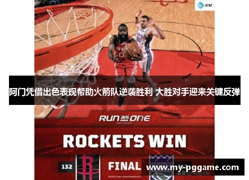 阿门凭借出色表现帮助火箭队逆袭胜利 大胜对手迎来关键反弹
