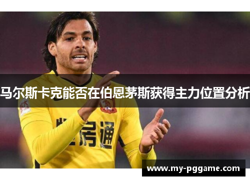 马尔斯卡克能否在伯恩茅斯获得主力位置分析