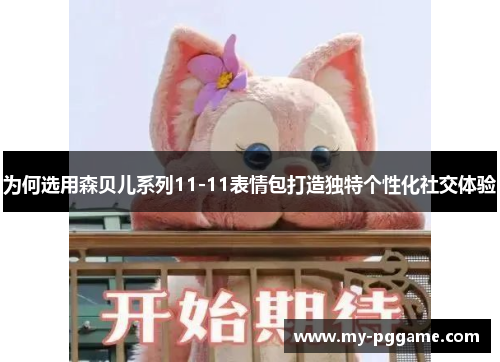为何选用森贝儿系列11-11表情包打造独特个性化社交体验