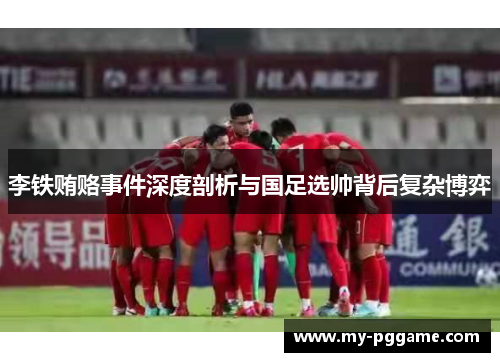 李铁贿赂事件深度剖析与国足选帅背后复杂博弈