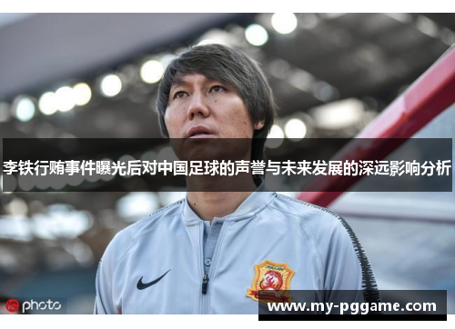 李铁行贿事件曝光后对中国足球的声誉与未来发展的深远影响分析